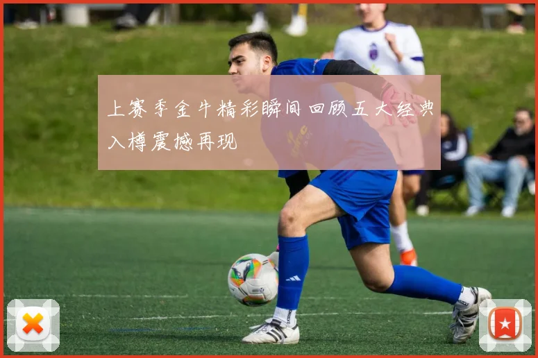 上赛季金牛精彩瞬间回顾五大经典入樽震撼再现