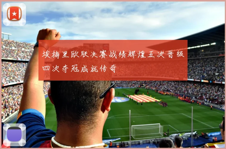 埃梅里欧联决赛战绩辉煌五次晋级四次夺冠成就传奇