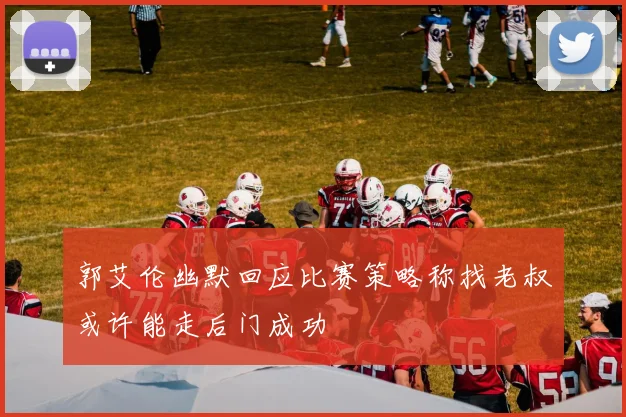 郭艾伦幽默回应比赛策略称找老叔或许能走后门成功